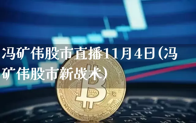 冯矿伟股市直播11月4日(冯矿伟股市新战术)_https://www.jianghaiboli.com_外盘期货_第1张