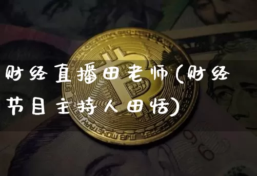 财经直播田老师(财经节目主持人田恬)_https://www.jianghaiboli.com_黄金期货_第1张