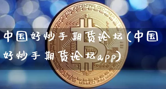 中国好炒手期货论坛(中国好炒手期货论坛app)_https://www.jianghaiboli.com_原油期货_第1张