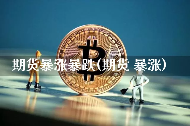 期货暴涨暴跌(期货 暴涨)_https://www.jianghaiboli.com_恒指期货_第1张