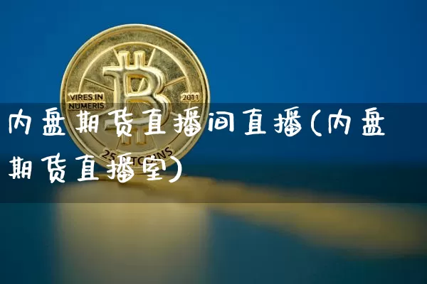 内盘期货直播间直播(内盘期货直播室)_https://www.jianghaiboli.com_原油期货_第1张