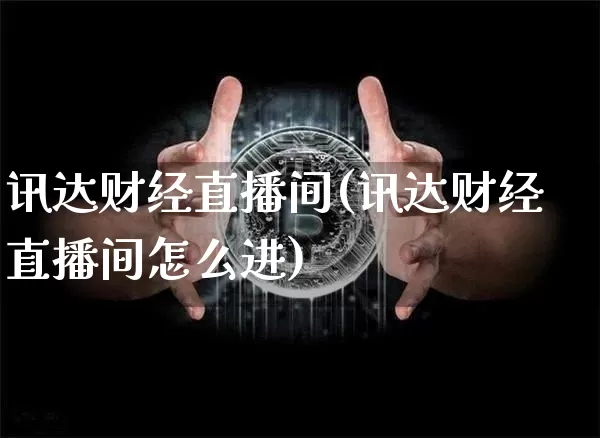 讯达财经直播间(讯达财经直播间怎么进)_https://www.jianghaiboli.com_黄金期货_第1张