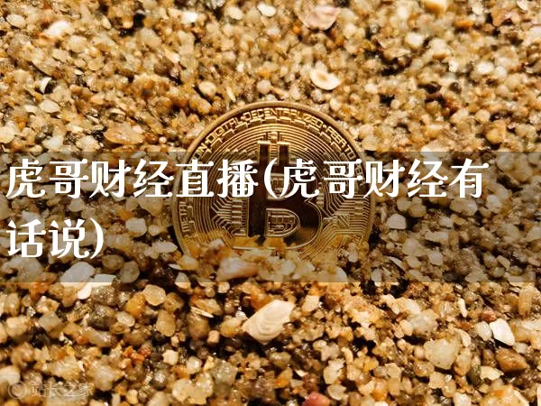 虎哥财经直播(虎哥财经有话说)_https://www.jianghaiboli.com_期货_第1张