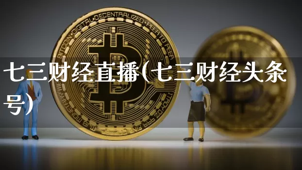 七三财经直播(七三财经头条号)_https://www.jianghaiboli.com_黄金期货_第1张