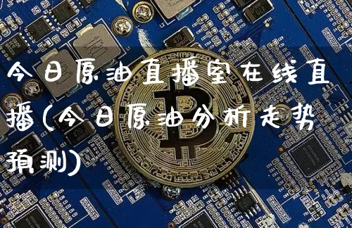 今日原油直播室在线直播(今日原油分析走势预测)_https://www.jianghaiboli.com_期货_第1张