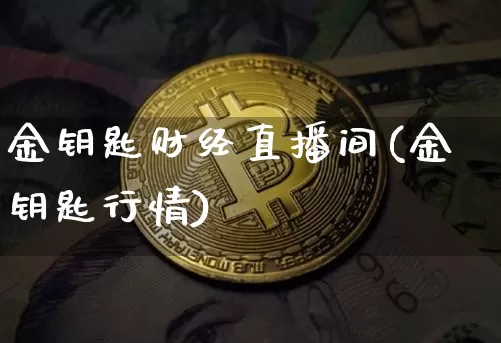金钥匙财经直播间(金钥匙行情)_https://www.jianghaiboli.com_黄金期货_第1张