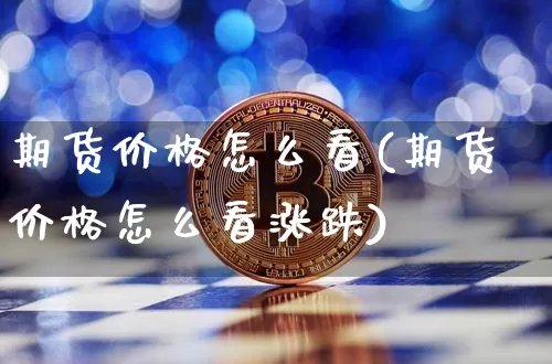 期货价格怎么看(期货价格怎么看涨跌)_https://www.jianghaiboli.com_外盘期货_第1张