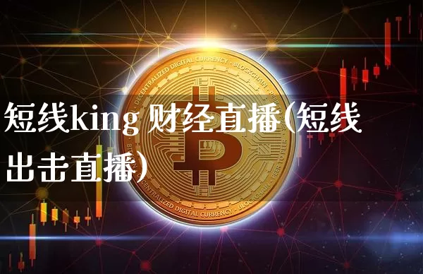 短线king 财经直播(短线出击直播)_https://www.jianghaiboli.com_外盘期货_第1张
