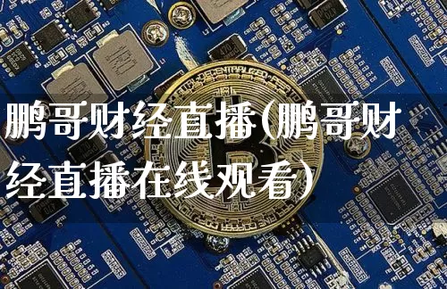 鹏哥财经直播(鹏哥财经直播在线观看)_https://www.jianghaiboli.com_黄金期货_第1张