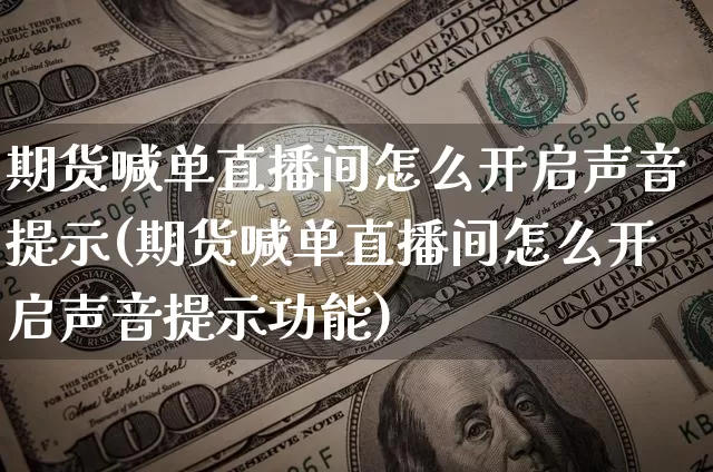期货喊单直播间怎么开启声音提示(期货喊单直播间怎么开启声音提示功能)_https://www.jianghaiboli.com_期货_第1张