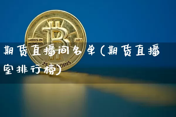 期货直播间名单(期货直播室排行榜)_https://www.jianghaiboli.com_期货_第1张