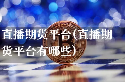 直播期货平台(直播期货平台有哪些)_https://www.jianghaiboli.com_黄金期货_第1张