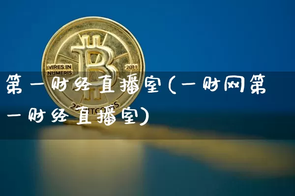 第一财经直播室(一财网第一财经直播室)_https://www.jianghaiboli.com_期货_第1张