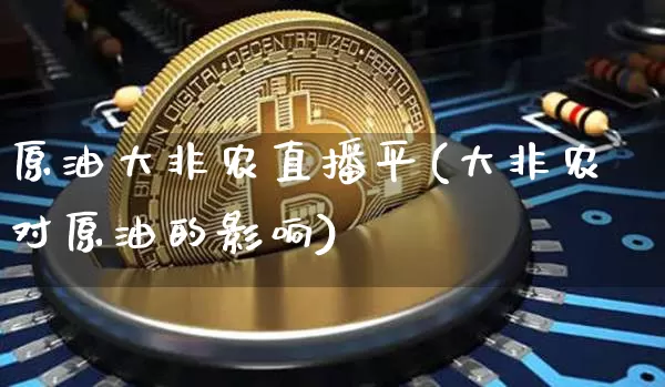 原油大非农直播平(大非农对原油的影响)_https://www.jianghaiboli.com_期货_第1张