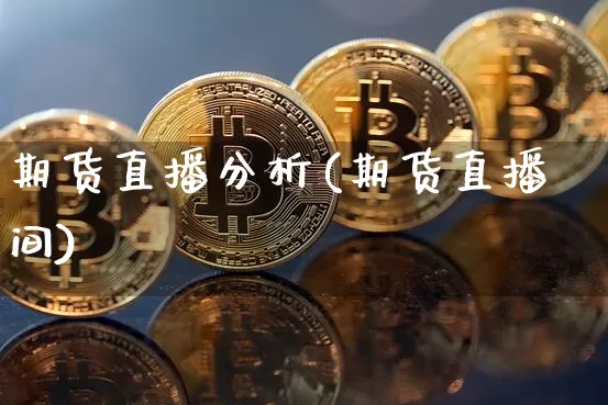 期货直播分析(期货直播间)_https://www.jianghaiboli.com_黄金期货_第1张