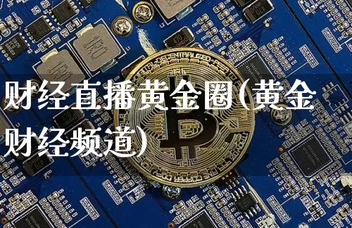 财经直播黄金圈(黄金财经频道)_https://www.jianghaiboli.com_外盘期货_第1张