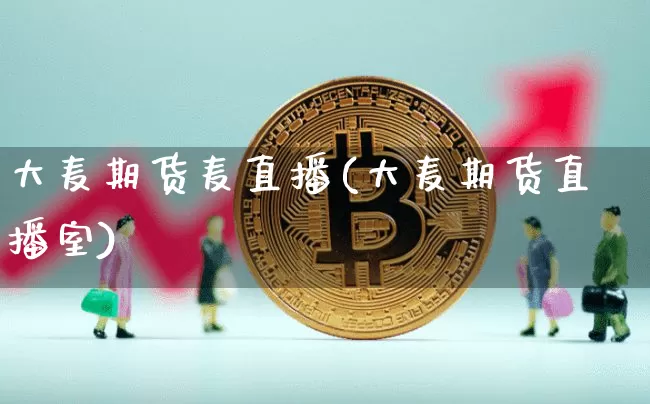 大麦期货麦直播(大麦期货直播室)_https://www.jianghaiboli.com_黄金期货_第1张
