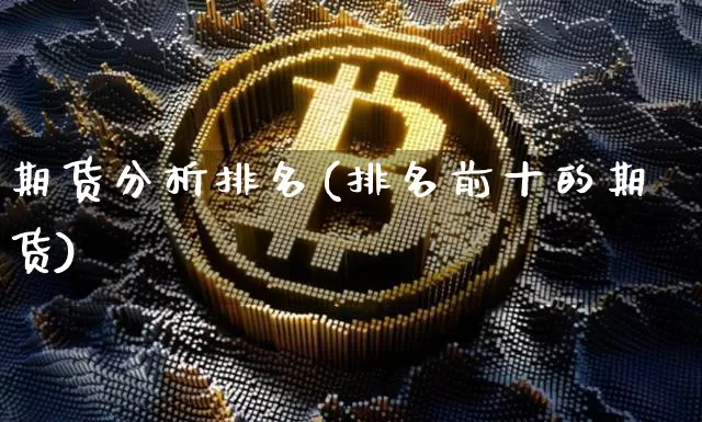 期货分析排名(排名前十的期货)_https://www.jianghaiboli.com_黄金期货_第1张