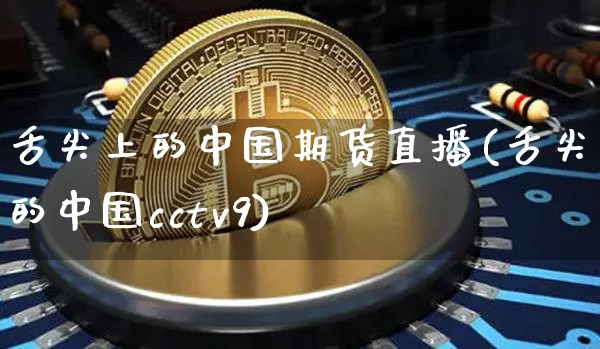 舌尖上的中国期货直播(舌尖上的中国cctv9)_https://www.jianghaiboli.com_原油期货_第1张