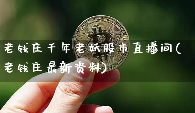老钱庄千年老妖股市直播间(老钱庄最新资料)_https://www.jianghaiboli.com_期货_第1张