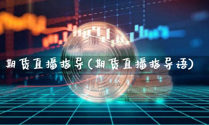 期货直播指导(期货直播指导语)_https://www.jianghaiboli.com_外盘期货_第1张