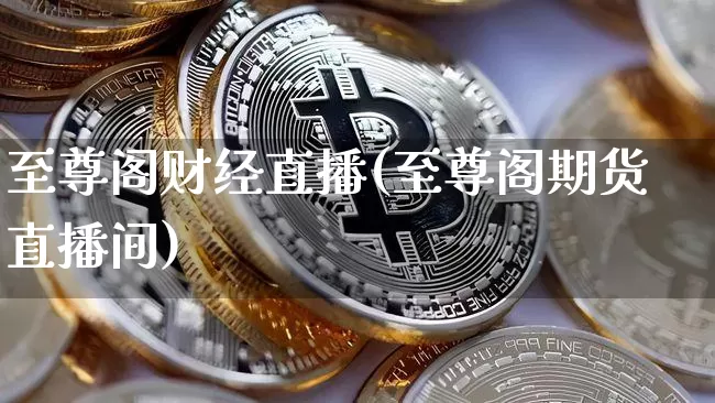 至尊阁财经直播(至尊阁期货直播间)_https://www.jianghaiboli.com_恒指期货_第1张