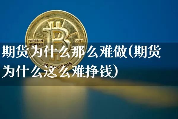 期货为什么那么难做(期货为什么这么难挣钱)_https://www.jianghaiboli.com_原油期货_第1张