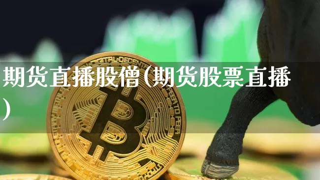 期货直播股僧(期货股票直播)_https://www.jianghaiboli.com_恒指期货_第1张