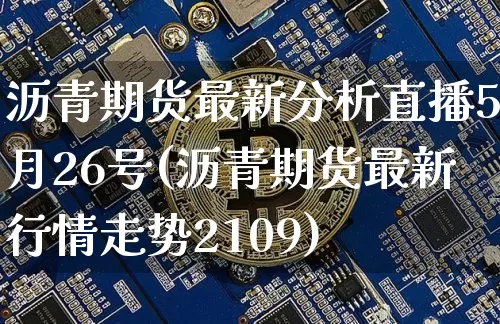 沥青期货最新分析直播5月26号(沥青期货最新行情走势2109)_https://www.jianghaiboli.com_期货_第1张