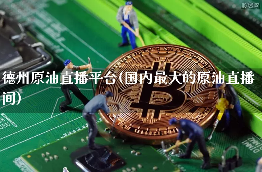 德州原油直播平台(国内最大的原油直播间)_https://www.jianghaiboli.com_期货_第1张