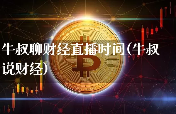 牛叔聊财经直播时间(牛叔说财经)_https://www.jianghaiboli.com_黄金期货_第1张