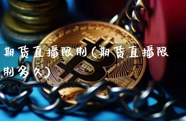 期货直播限制(期货直播限制多久)_https://www.jianghaiboli.com_原油期货_第1张