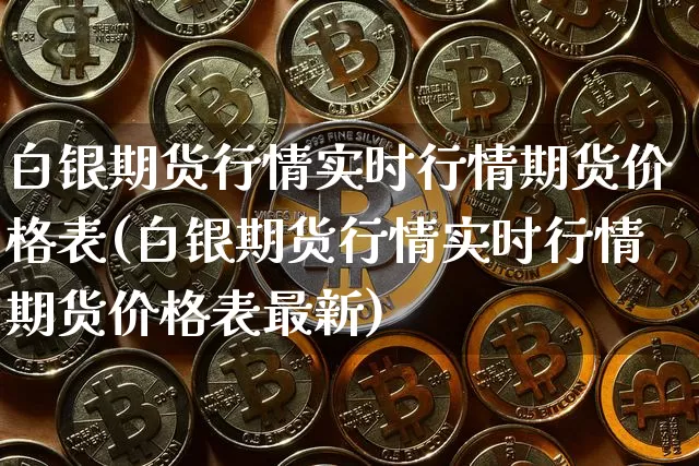 白银期货行情实时行情期货价格表(白银期货行情实时行情期货价格表最新)_https://www.jianghaiboli.com_外盘期货_第1张