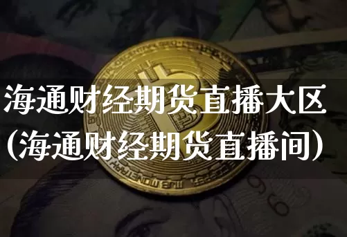 海通财经期货直播大区(海通财经期货直播间)_https://www.jianghaiboli.com_黄金期货_第1张
