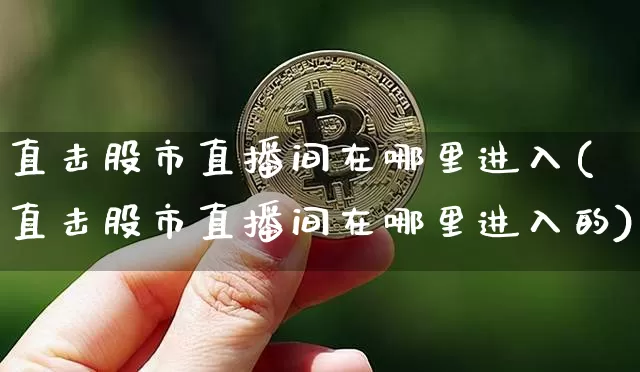 直击股市直播间在哪里进入(直击股市直播间在哪里进入的)_https://www.jianghaiboli.com_外盘期货_第1张