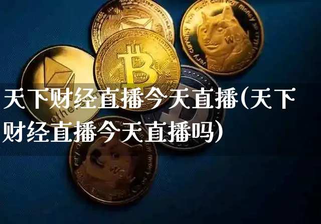 天下财经直播今天直播(天下财经直播今天直播吗)_https://www.jianghaiboli.com_黄金期货_第1张