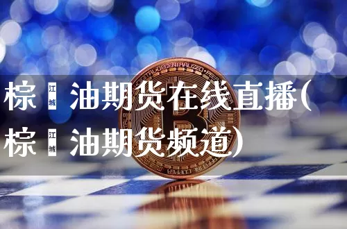 棕榈油期货在线直播(棕榈油期货频道)_https://www.jianghaiboli.com_黄金期货_第1张