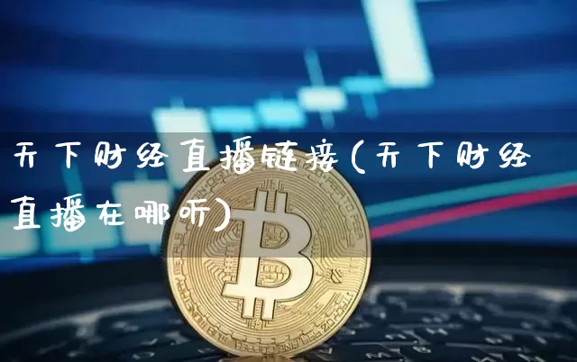 天下财经直播链接(天下财经直播在哪听)_https://www.jianghaiboli.com_恒指期货_第1张