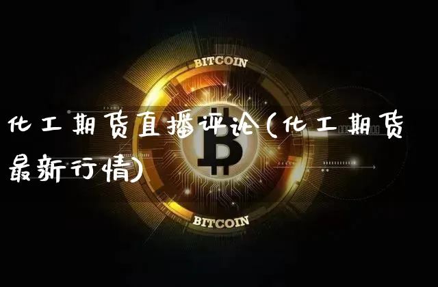 化工期货直播评论(化工期货最新行情)_https://www.jianghaiboli.com_期货_第1张