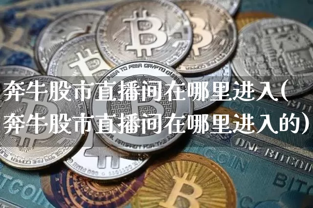 奔牛股市直播间在哪里进入(奔牛股市直播间在哪里进入的)_https://www.jianghaiboli.com_期货_第1张