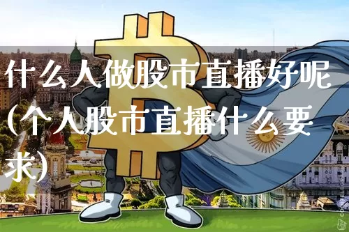 什么人做股市直播好呢(个人股市直播什么要求)_https://www.jianghaiboli.com_外盘期货_第1张