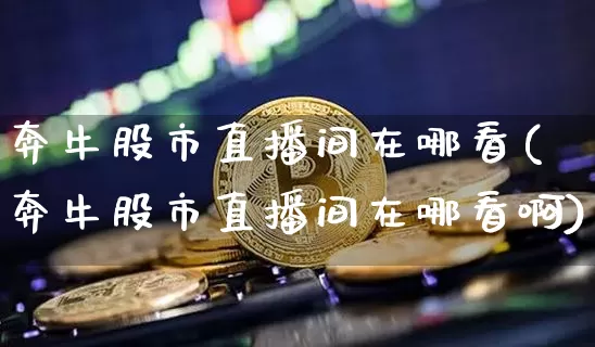 奔牛股市直播间在哪看(奔牛股市直播间在哪看啊)_https://www.jianghaiboli.com_外盘期货_第1张