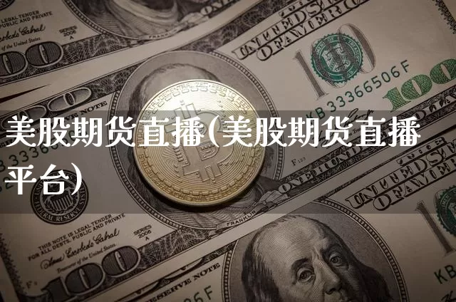 美股期货直播(美股期货直播平台)_https://www.jianghaiboli.com_恒指期货_第1张