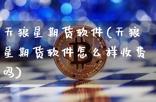 天狼星期货软件(天狼星期货软件怎么样收费吗)_https://www.jianghaiboli.com_期货_第1张