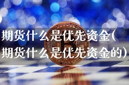 期货什么是优先资金(期货什么是优先资金的)_https://www.jianghaiboli.com_黄金期货_第1张