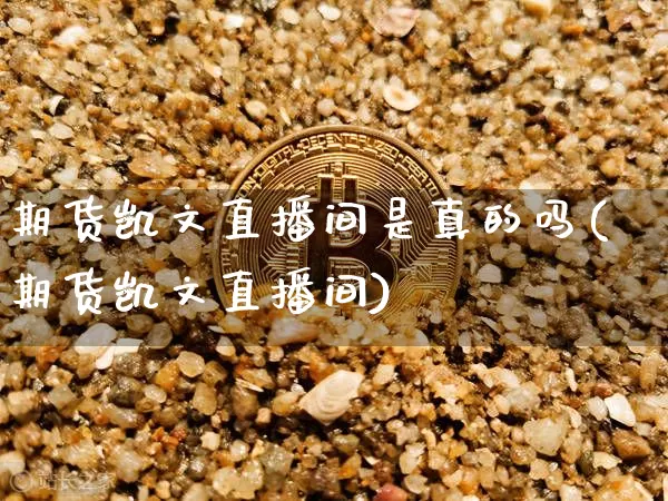 期货凯文直播间是真的吗(期货凯文直播间)_https://www.jianghaiboli.com_期货_第1张