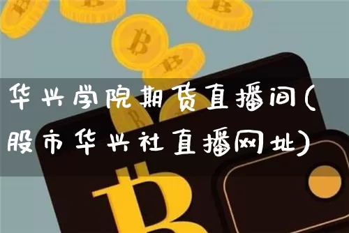 华兴学院期货直播间(股市华兴社直播网址)_https://www.jianghaiboli.com_恒指期货_第1张