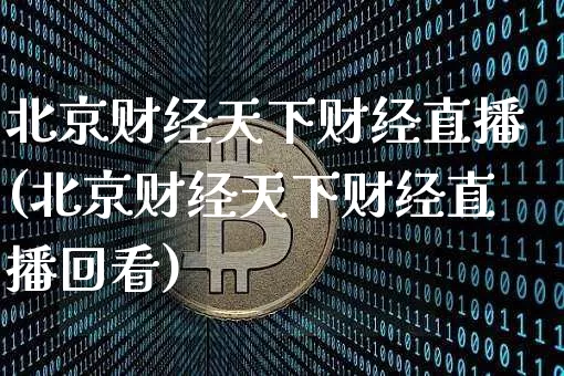北京财经天下财经直播(北京财经天下财经直播回看)_https://www.jianghaiboli.com_黄金期货_第1张
