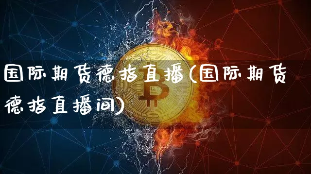 国际期货德指直播(国际期货德指直播间)_https://www.jianghaiboli.com_原油期货_第1张