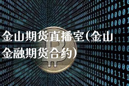 金山期货直播室(金山金融期货合约)_https://www.jianghaiboli.com_恒指期货_第1张